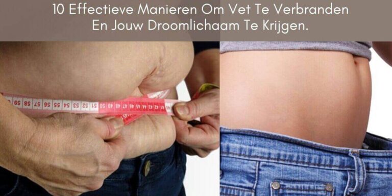 10 Effectieve Manieren Om Vet Te Verbranden En Jouw Droomlichaam Te Krijgen.